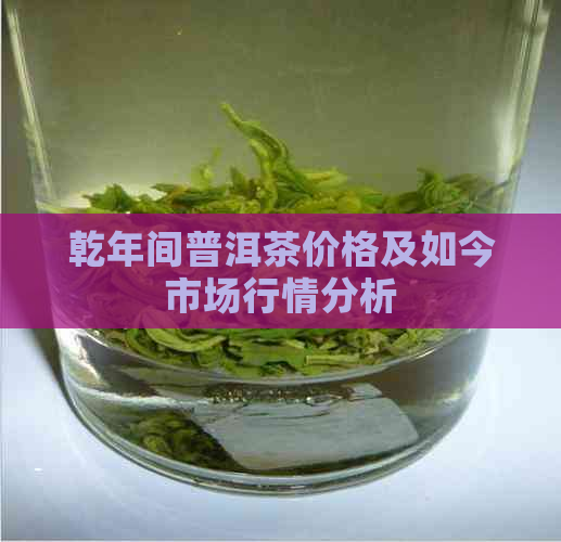 乾年间普洱茶价格及如今市场行情分析