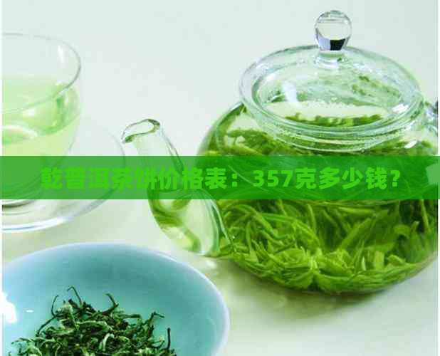 乾普洱茶饼价格表：357克多少钱？