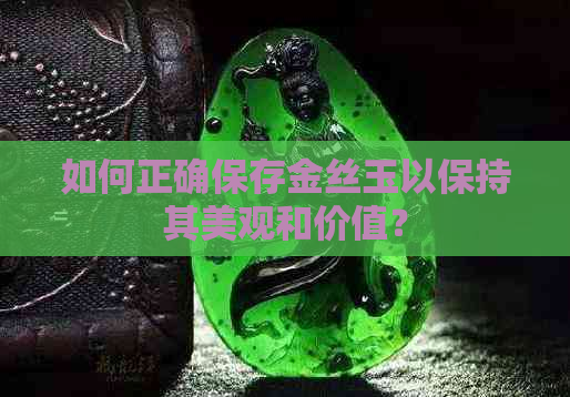 如何正确保存金丝玉以保持其美观和价值？