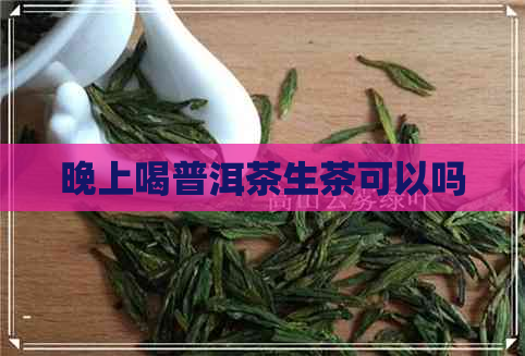 晚上喝普洱茶生茶可以吗