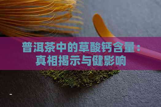 普洱茶中的草酸钙含量：真相揭示与健影响