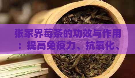 张家界莓茶的功效与作用：提高免疫力、抗氧化、降血压等。