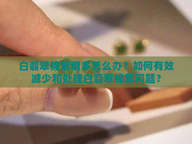 白翡翠棉絮增多怎么办？如何有效减少和处理白翡翠棉絮问题？