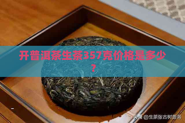 开普洱茶生茶357克价格是多少？