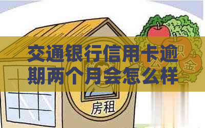 交通银行信用卡逾期两个月会怎么样