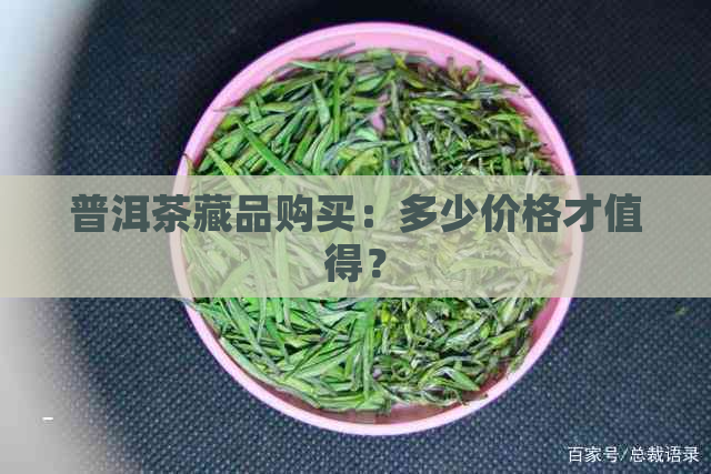 普洱茶藏品购买：多少价格才值得？