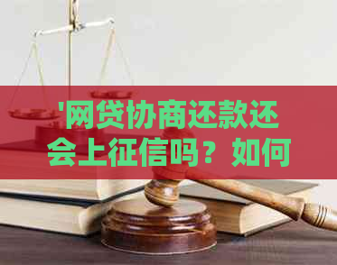 '网贷协商还款还会上吗？如何处理，是否算逾期，有效性分析'