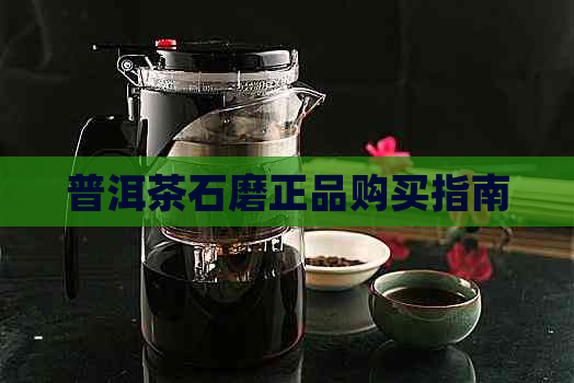 普洱茶石磨正品购买指南