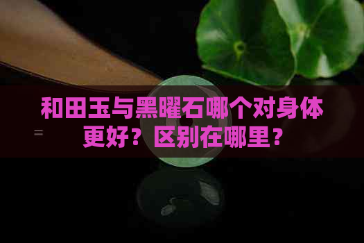 和田玉与黑曜石哪个对身体更好？区别在哪里？