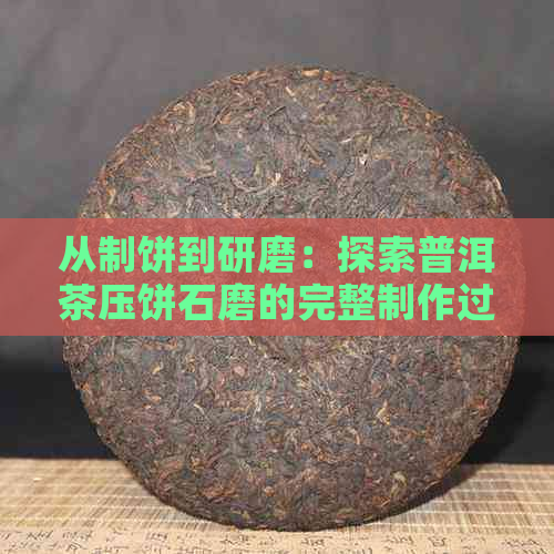 从制饼到研磨：探索普洱茶压饼石磨的完整制作过程与品鉴技巧