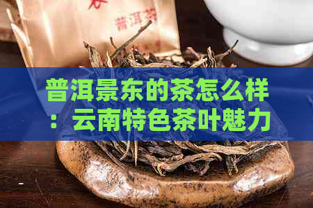 普洱景东的茶怎么样：云南特色茶叶魅力解析