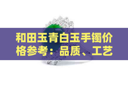 和田玉青白玉手镯价格参考：品质、工艺与市场因素影响解析