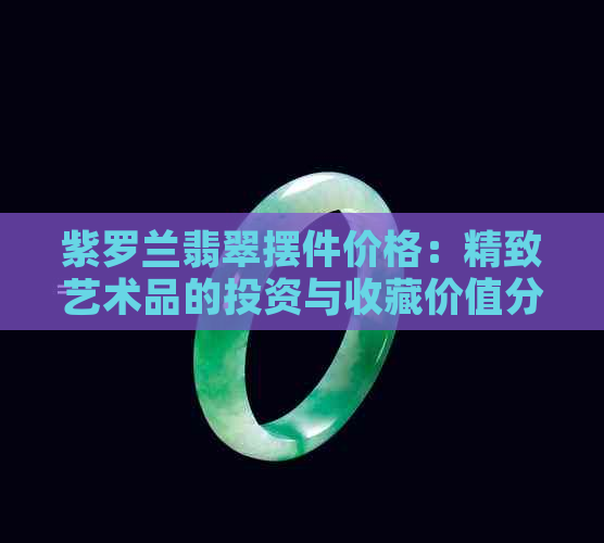 紫罗兰翡翠摆件价格：精致艺术品的投资与收藏价值分析