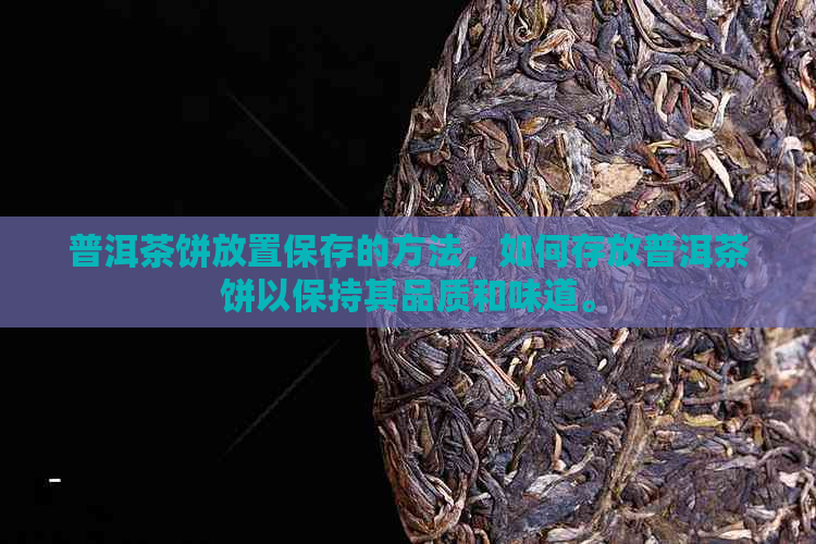 普洱茶饼放置保存的方法，如何存放普洱茶饼以保持其品质和味道。