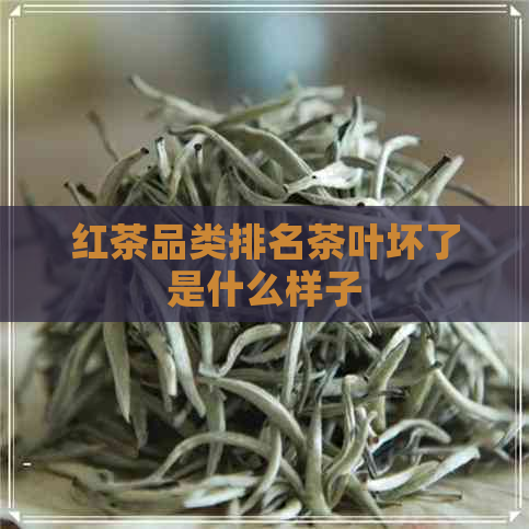 红茶品类排名茶叶坏了是什么样子