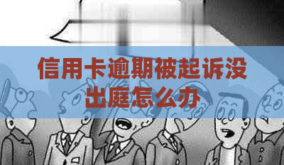 信用卡逾期被起诉没出庭怎么办