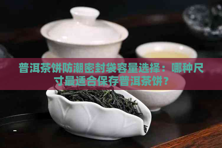 普洱茶饼防潮密封袋容量选择：哪种尺寸最适合保存普洱茶饼？