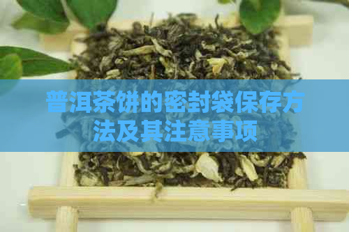 普洱茶饼的密封袋保存方法及其注意事项