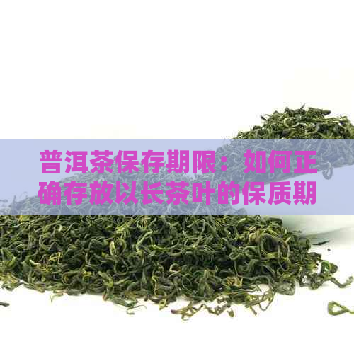 普洱茶保存期限：如何正确存放以长茶叶的保质期？