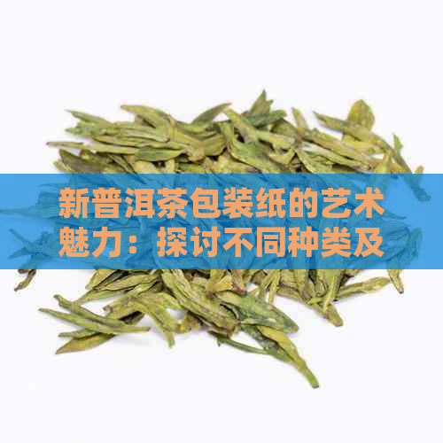 新普洱茶包装纸的艺术魅力：探讨不同种类及其文化内涵