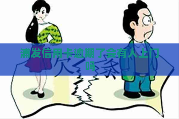 浦发信用卡逾期了会有人上门吗