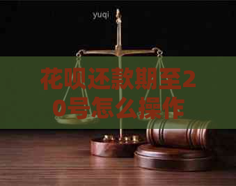 花呗还款期至20号怎么操作