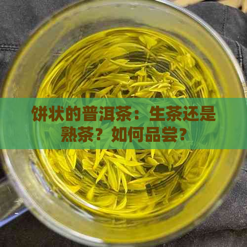 饼状的普洱茶：生茶还是熟茶？如何品尝？