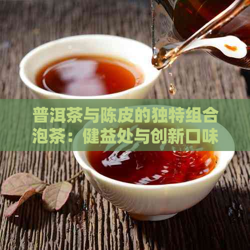 普洱茶与陈皮的独特组合泡茶：健益处与创新口味的探索