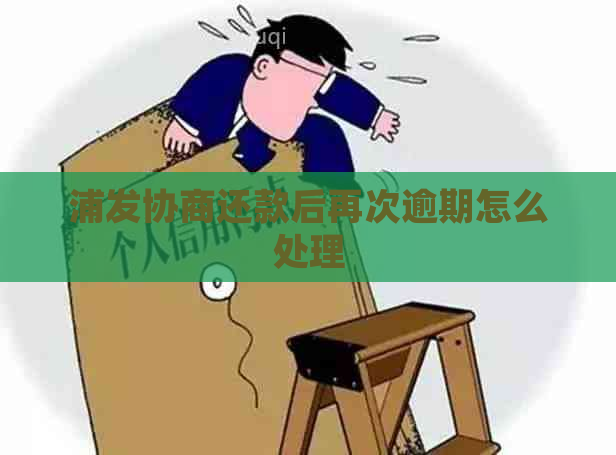 浦发协商还款后再次逾期怎么处理