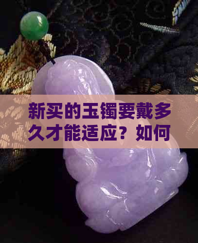 新买的玉镯要戴多久才能适应？如何正确佩戴玉镯？