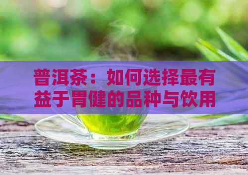 普洱茶：如何选择最有益于胃健的品种与饮用方法？