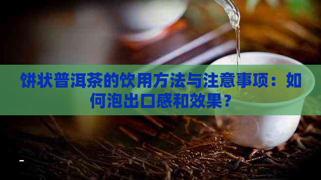 饼状普洱茶的饮用方法与注意事项：如何泡出口感和效果？