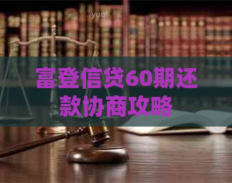 富登信贷60期还款协商攻略