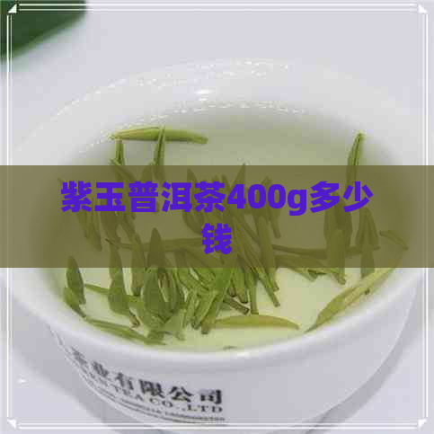 紫玉普洱茶400g多少钱