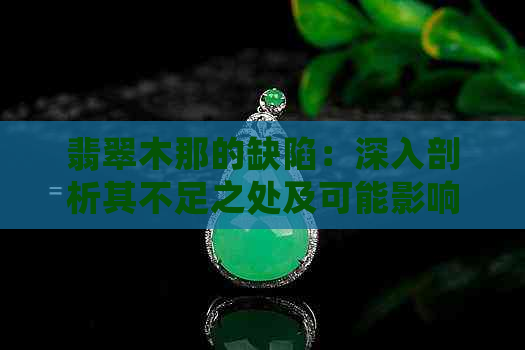 翡翠木那的缺陷：深入剖析其不足之处及可能影响