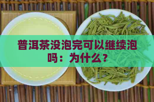 普洱茶没泡完可以继续泡吗：为什么？