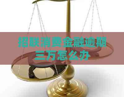 招联消费金融逾期三万怎么办