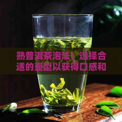 熟普洱茶泡法：选择合适的壶型以获得口感和香气