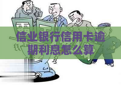 信业银行信用卡逾期利息怎么算