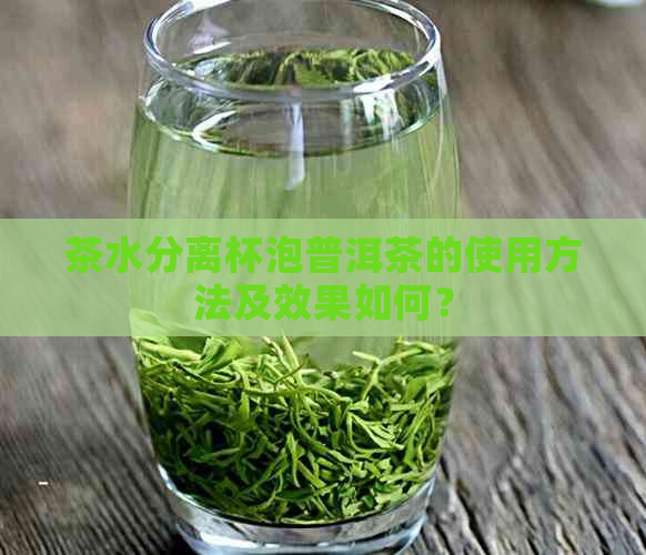 茶水分离杯泡普洱茶的使用方法及效果如何？