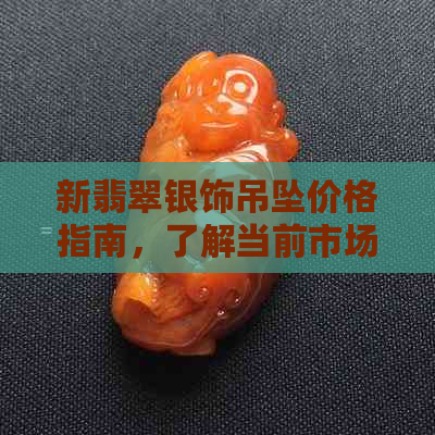 新翡翠银饰吊坠价格指南，了解当前市场行情与价值