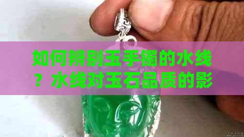 如何辨别玉手镯的水线？水线对玉石品质的影响及鉴别方法全面解析