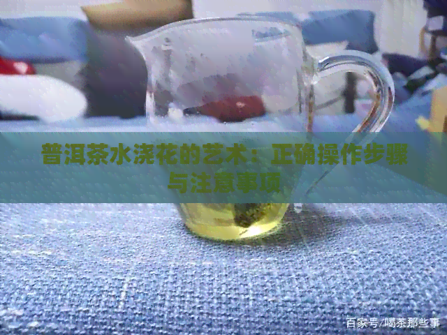 普洱茶水浇花的艺术：正确操作步骤与注意事项