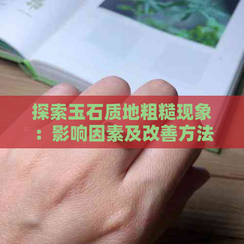 探索玉石质地粗糙现象：影响因素及改善方法一览