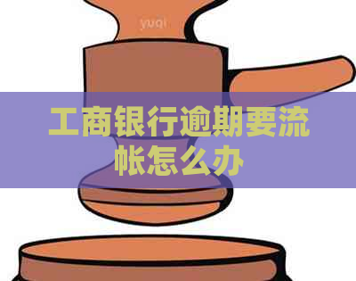 工商银行逾期要流帐怎么办