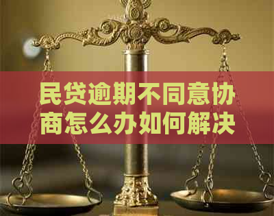 民贷逾期不同意协商怎么办如何解决