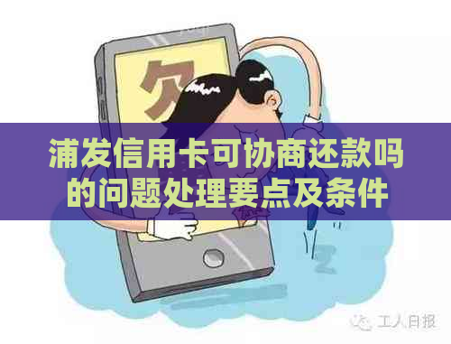 浦发信用卡可协商还款吗的问题处理要点及条件