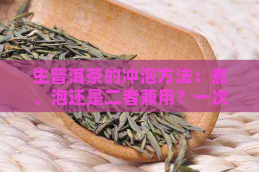 生普洱茶的冲泡方法：煮、泡还是二者兼用？一次解答所有疑问