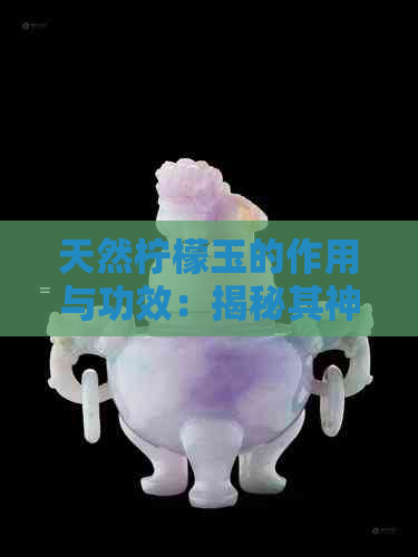 天然柠檬玉的作用与功效：揭秘其神秘力量与用途