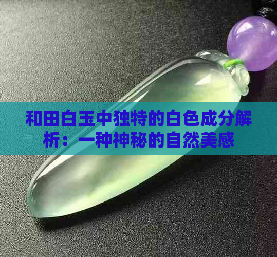 和田白玉中独特的白色成分解析：一种神秘的自然美感